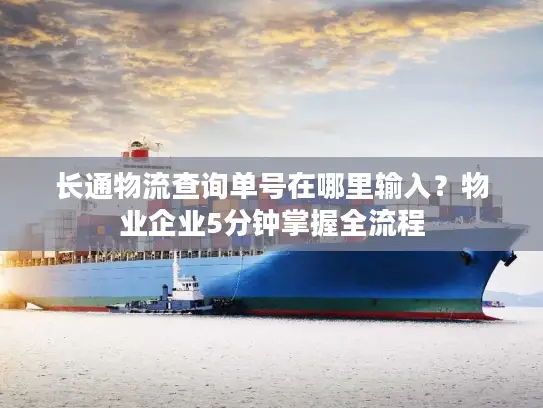 长通物流查询单号在哪里输入？物业企业5分钟掌握全流程