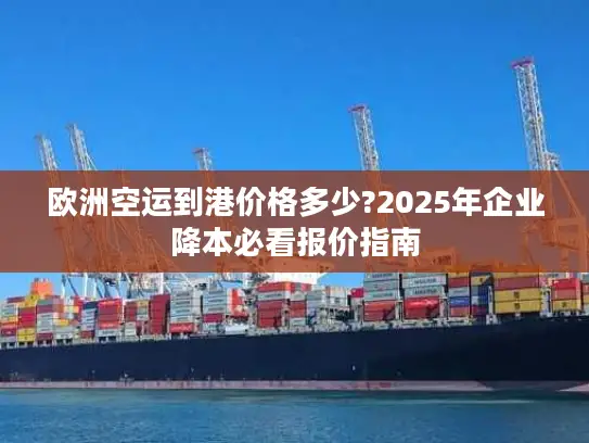 欧洲空运到港价格多少?2025年企业降本必看报价指南