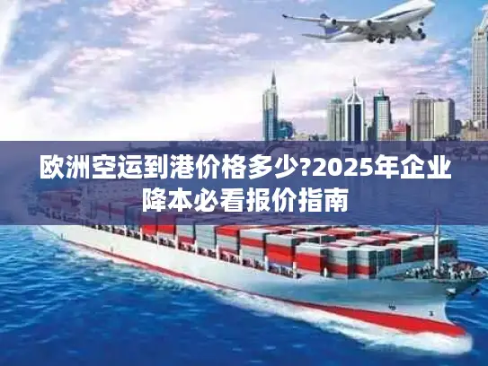 欧洲空运到港价格多少?2025年企业降本必看报价指南