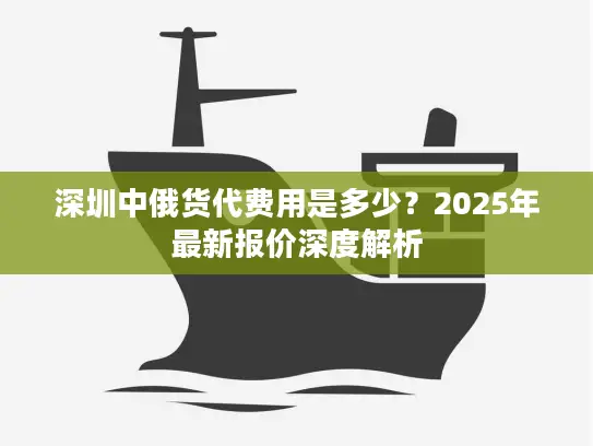 深圳中俄货代费用是多少？2025年最新报价深度解析