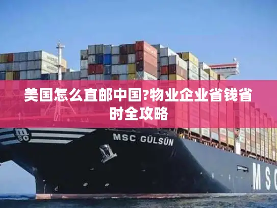 美国怎么直邮中国?物业企业省钱省时全攻略