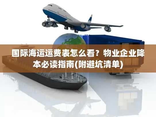 国际海运运费表怎么看？物业企业降本必读指南(附避坑清单)