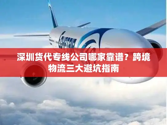 深圳货代专线公司哪家靠谱？跨境物流三大避坑指南