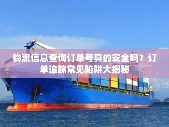 物流信息查询订单号真的安全吗？订单追踪常见陷阱大揭秘