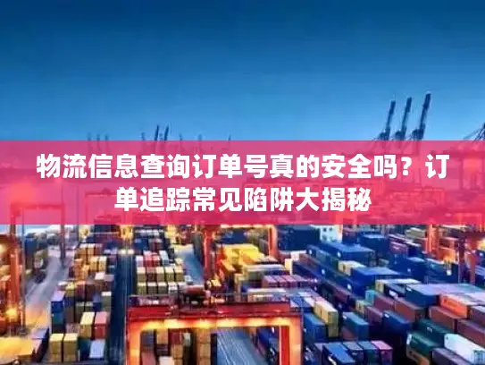 物流信息查询订单号真的安全吗？订单追踪常见陷阱大揭秘