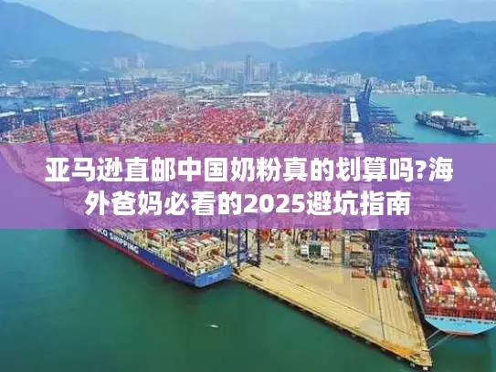 亚马逊直邮中国奶粉真的划算吗?海外爸妈必看的2025避坑指南