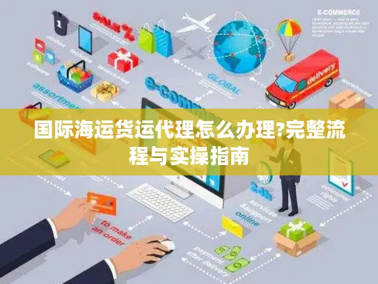 国际海运货运代理怎么办理?完整流程与实操指南
