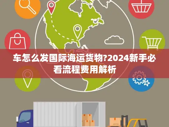 车怎么发国际海运货物?2024新手必看流程费用解析