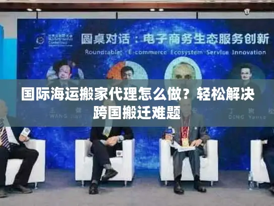 国际海运搬家代理怎么做？轻松解决跨国搬迁难题