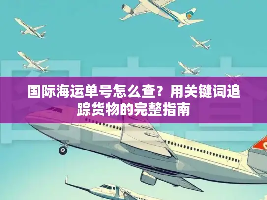 国际海运单号怎么查？用关键词追踪货物的完整指南
