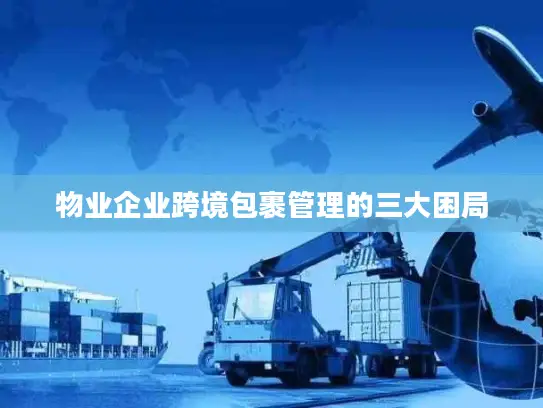 物业企业跨境包裹管理的三大困局