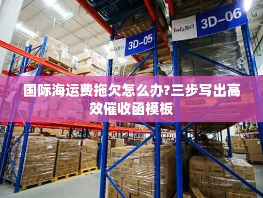 国际海运费拖欠怎么办?三步写出高效催收函模板