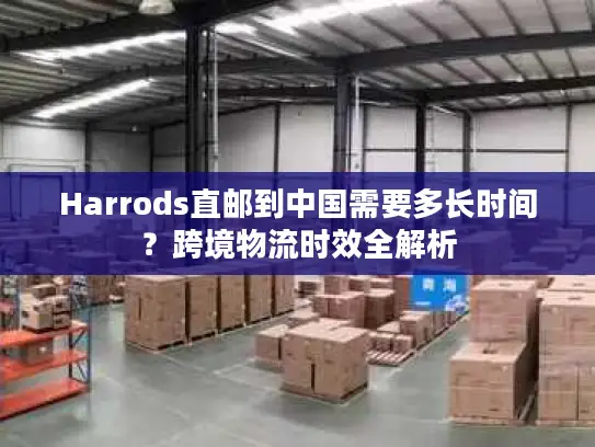 Harrods直邮到中国需要多长时间？跨境物流时效全解析