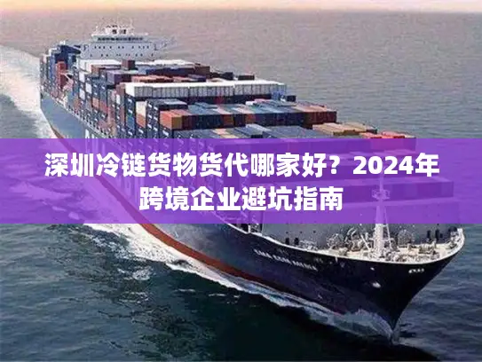 深圳冷链货物货代哪家好？2024年跨境企业避坑指南