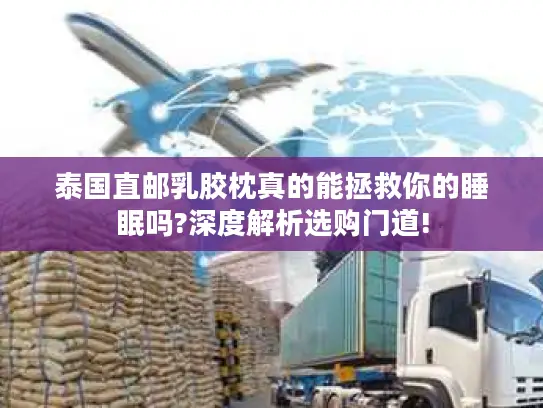 泰国直邮乳胶枕真的能拯救你的睡眠吗?深度解析选购门道!