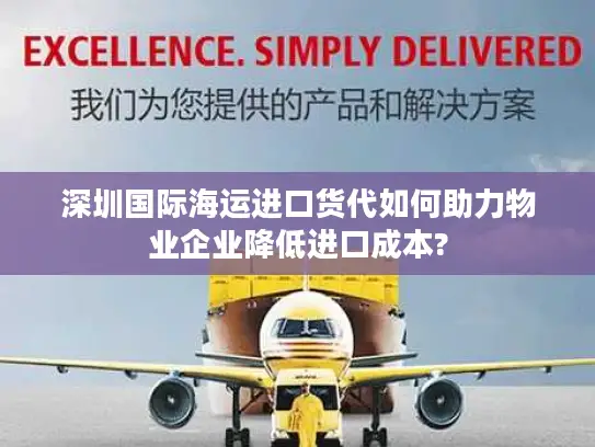 深圳国际海运进口货代如何助力物业企业降低进口成本?