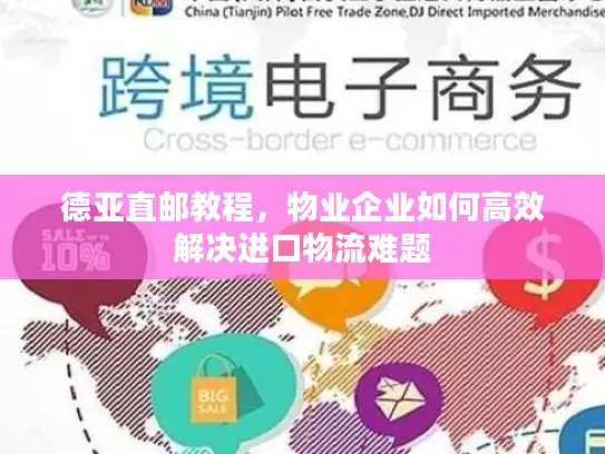 德亚直邮教程，物业企业如何高效解决进口物流难题