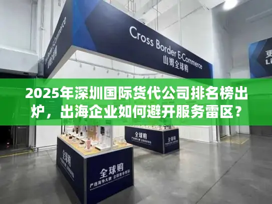 2025年深圳国际货代公司排名榜出炉，出海企业如何避开服务雷区？