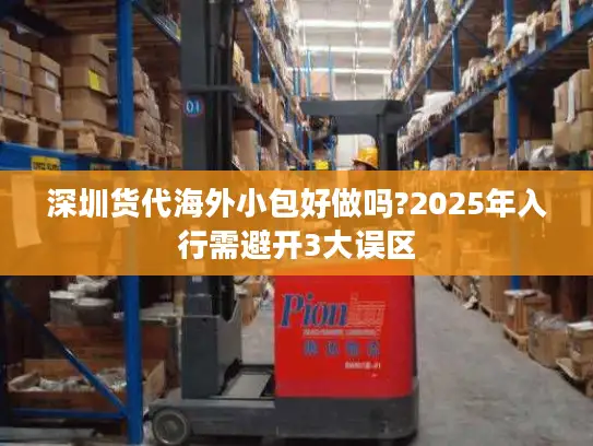 深圳货代海外小包好做吗?2025年入行需避开3大误区