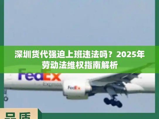 深圳货代强迫上班违法吗？2025年劳动法维权指南解析