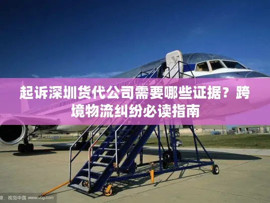 起诉深圳货代公司需要哪些证据？跨境物流纠纷必读指南