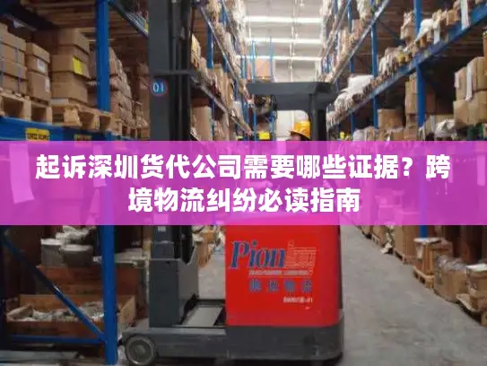 起诉深圳货代公司需要哪些证据？跨境物流纠纷必读指南