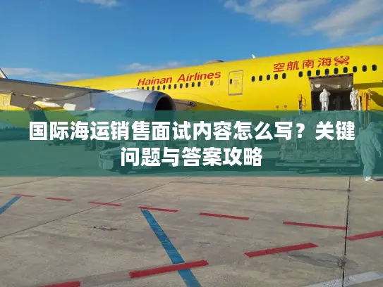 国际海运销售面试内容怎么写？关键问题与答案攻略