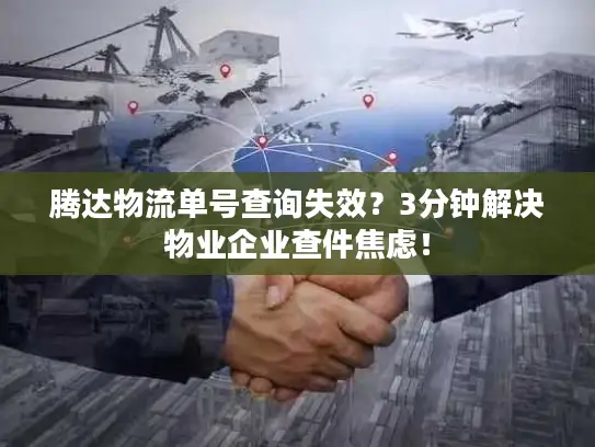 腾达物流单号查询失效？3分钟解决物业企业查件焦虑！