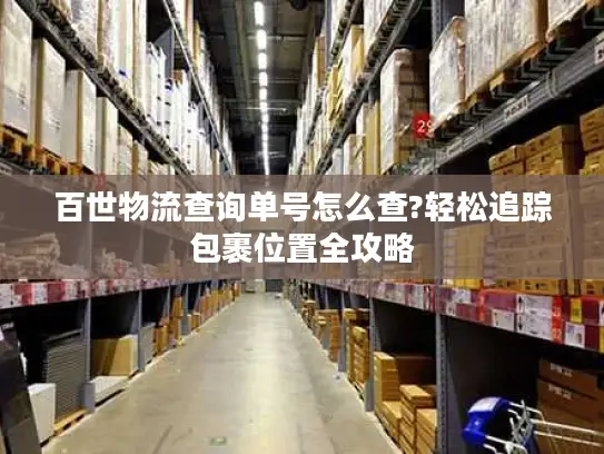 百世物流查询单号怎么查?轻松追踪包裹位置全攻略