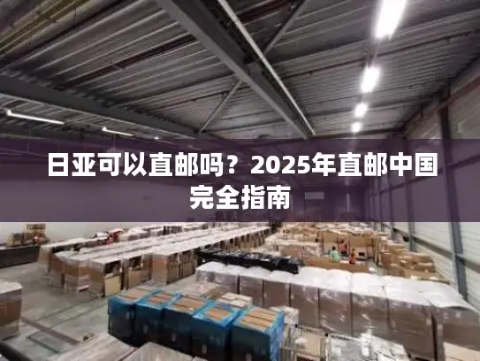 日亚可以直邮吗？2025年直邮中国完全指南