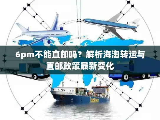 6pm不能直邮吗？解析海淘转运与直邮政策最新变化