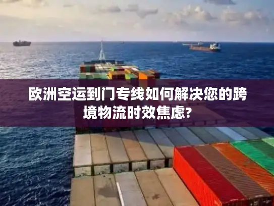 欧洲空运到门专线如何解决您的跨境物流时效焦虑?
