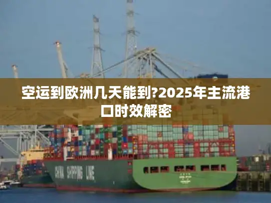 空运到欧洲几天能到?2025年主流港口时效解密
