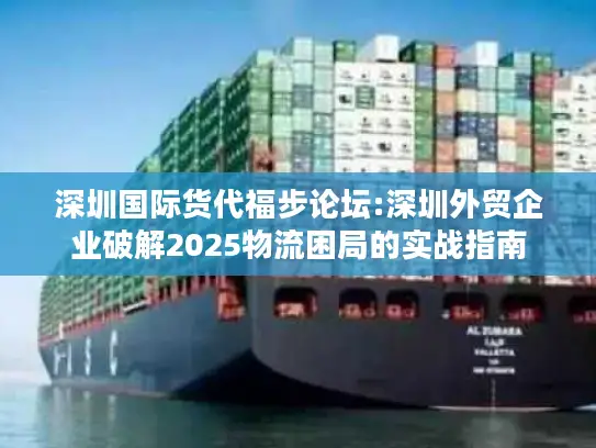 深圳国际货代福步论坛:深圳外贸企业破解2025物流困局的实战指南