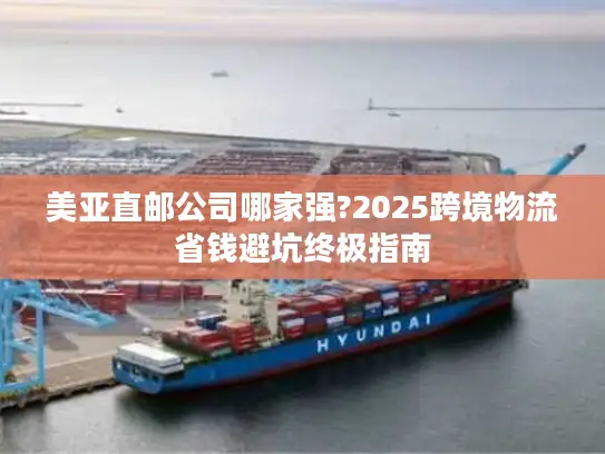 美亚直邮公司哪家强?2025跨境物流省钱避坑终极指南