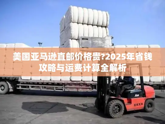 美国亚马逊直邮价格贵?2025年省钱攻略与运费计算全解析