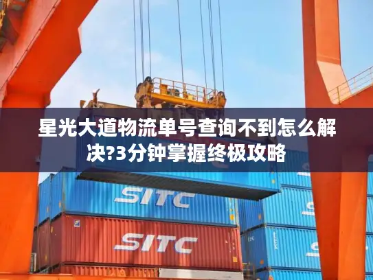 星光大道物流单号查询不到怎么解决?3分钟掌握终极攻略