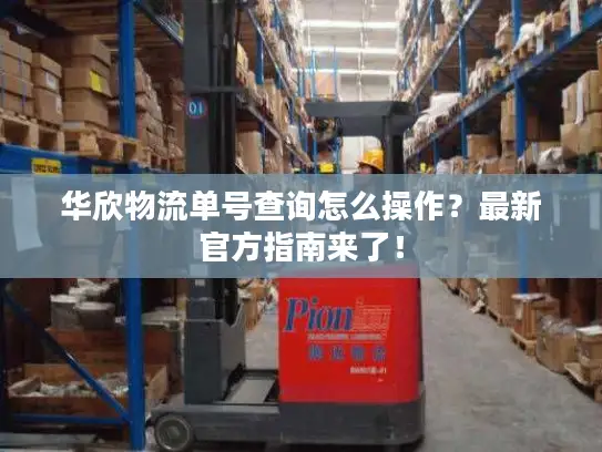 华欣物流单号查询怎么操作？最新官方指南来了！