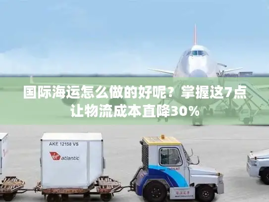 国际海运怎么做的好呢？掌握这7点让物流成本直降30%