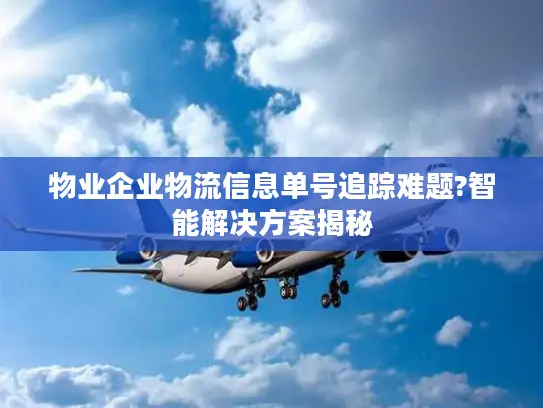 物业企业物流信息单号追踪难题?智能解决方案揭秘