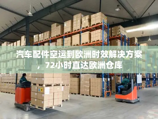 汽车配件空运到欧洲时效解决方案，72小时直达欧洲仓库