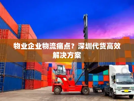 物业企业物流痛点？深圳代货高效解决方案