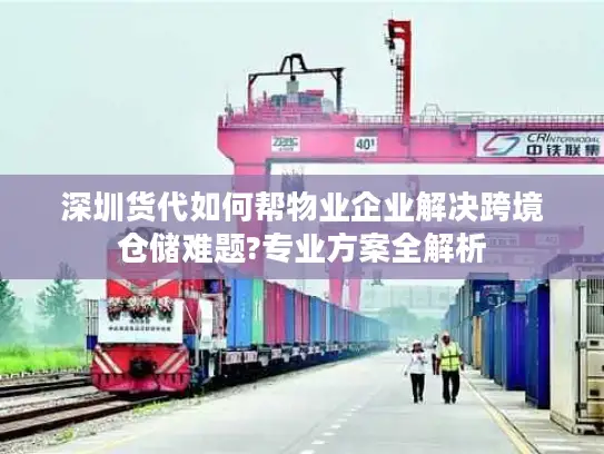 深圳货代如何帮物业企业解决跨境仓储难题?专业方案全解析