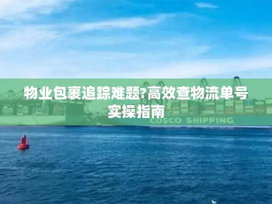 物业包裹追踪难题?高效查物流单号实操指南
