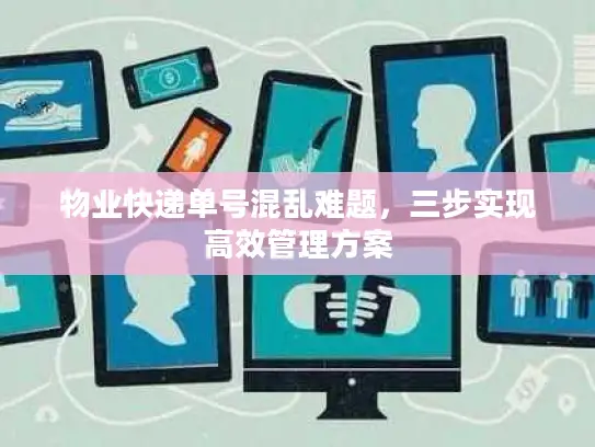 物业快递单号混乱难题，三步实现高效管理方案