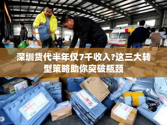 深圳货代半年仅7千收入?这三大转型策略助你突破瓶颈