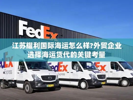 江苏耀利国际海运怎么样?外贸企业选择海运货代的关键考量