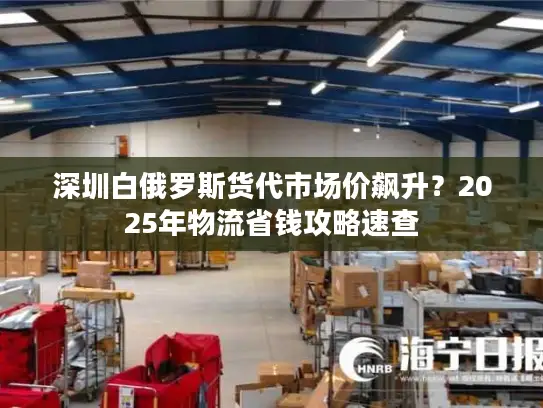 深圳白俄罗斯货代市场价飙升？2025年物流省钱攻略速查