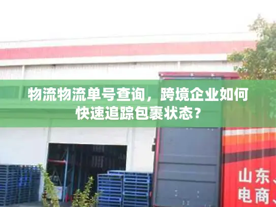 物流物流单号查询，跨境企业如何快速追踪包裹状态？