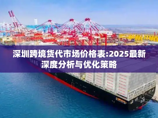 深圳跨境货代市场价格表:2025最新深度分析与优化策略
